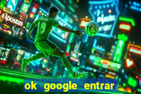 ok google entrar em jogo de c****